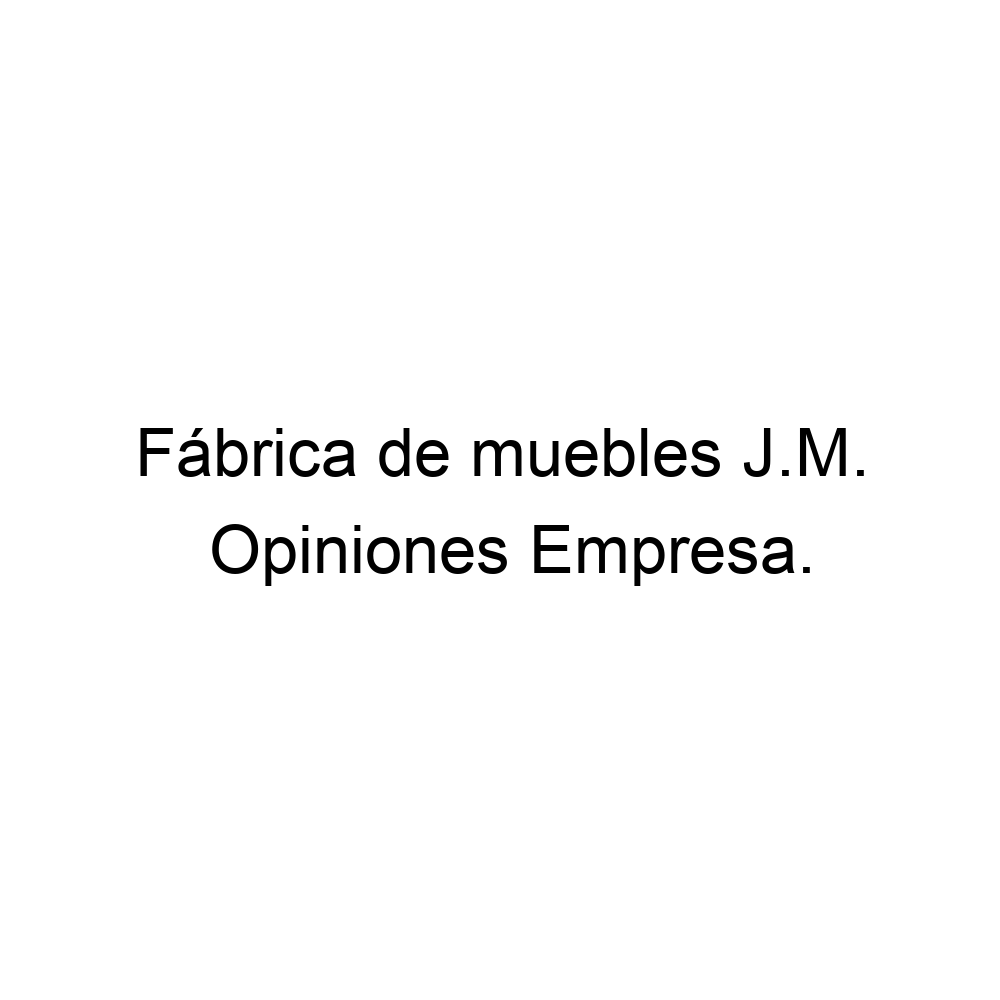 Saturar Preferencia Caballo Opiniones Fábrica de muebles J.M., ▷