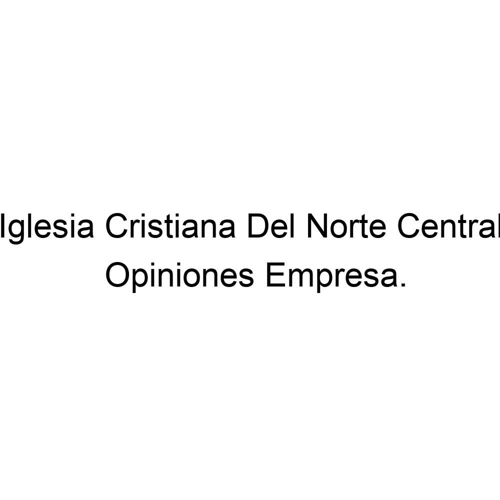 Opiniones Iglesia Cristiana Del Norte Central, ▷ 3222262009